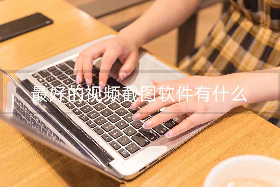 最好的视频截图软件有什么？